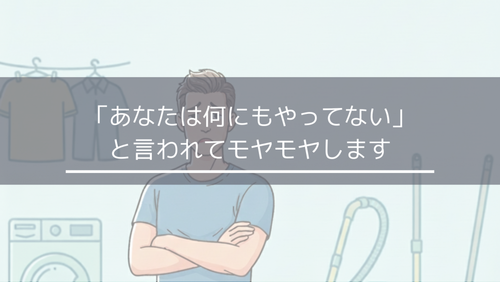 家事も育児も何もやってないと言われてモヤモヤします